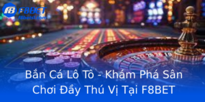 Bắn Cá Lô Tô - Khám Phá Sân Chơi Đầy Thú Vị Tại F8BET 4 Ban Ca Lo To Kham Pha San Choi Ay Thu Vi Tai F8Bet