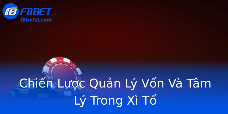 Chiến Lược Quản Lý Vốn Và Tâm Lý Trong Xì Tố Chiến Lược Quản Lý Vốn Và Tâm Lý Trong Xì Tố