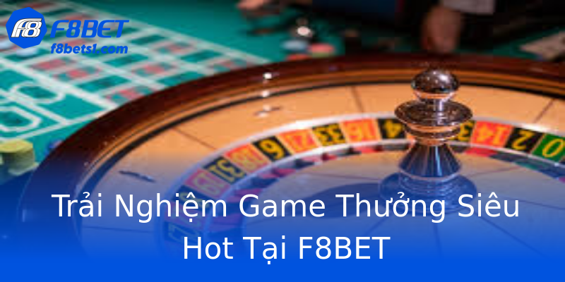 Trải Nghiệm Game Thưởng Siêu Hot Tại F8BET Trải Nghiệm Game Thưởng Siêu Hot Tại F8BET